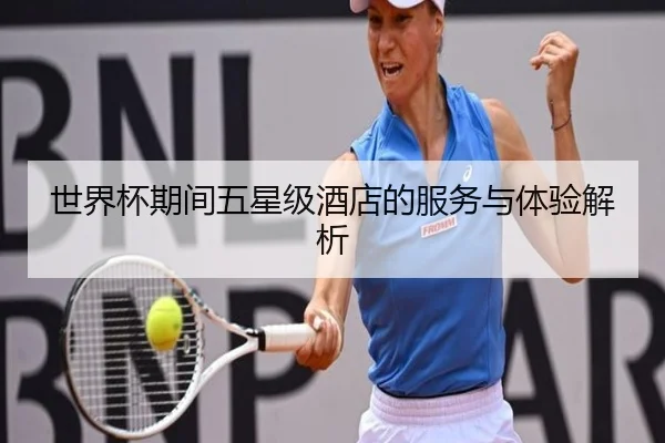 世界杯期间五星级酒店的服务与体验解析
