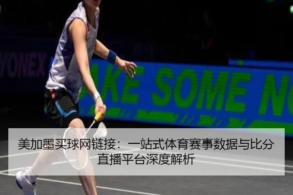美加墨买球网链接：一站式体育赛事数据与比分直播平台深度解析