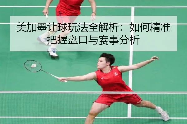 美加墨让球玩法全解析：如何精准把握盘口与赛事分析