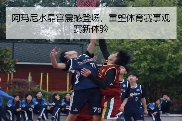 阿玛尼水晶宫震撼登场，重塑体育赛事观赛新体验