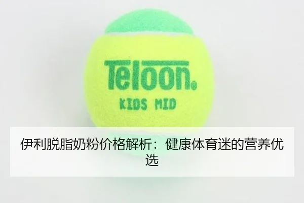 伊利脱脂奶粉价格解析：健康体育迷的营养优选