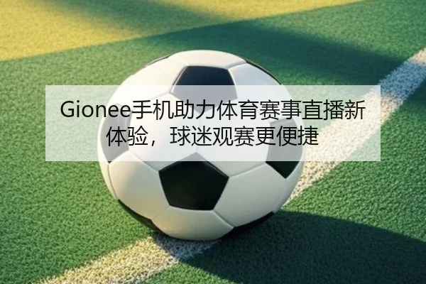 Gionee手机助力体育赛事直播新体验，球迷观赛更便捷