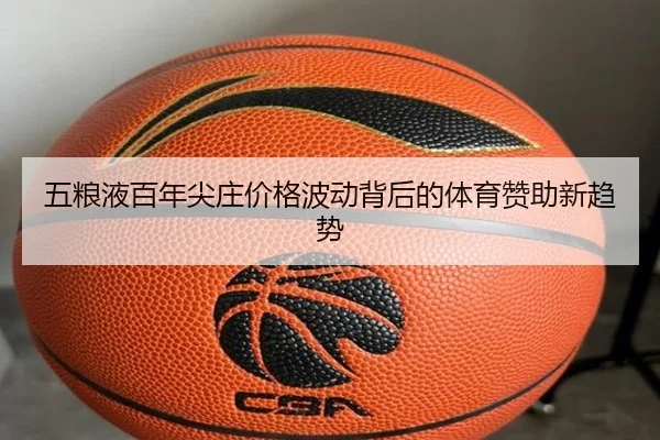 五粮液百年尖庄价格波动背后的体育赞助新趋势