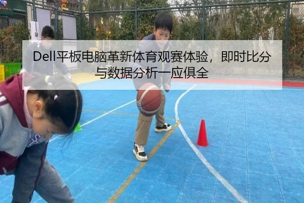 Dell平板电脑革新体育观赛体验，即时比分与数据分析一应俱全