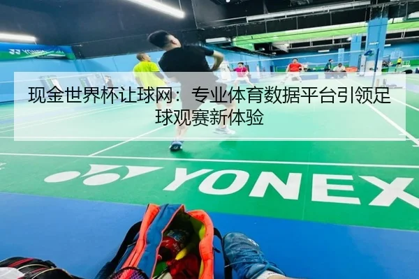 现金世界杯让球网：专业体育数据平台引领足球观赛新体验