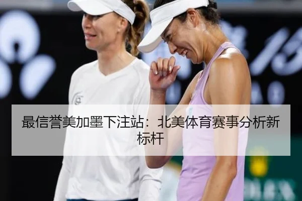 最信誉美加墨下注站：北美体育赛事分析新标杆